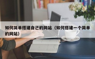 揭阳如何简单搭建自己的网站（如何搭建一个简单的网站）