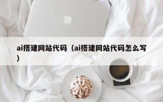 揭阳ai搭建网站代码（ai搭建网站代码怎么写）