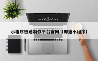 揭阳小程序极速制作平台官网（即速小程序）