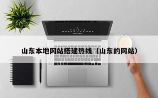 揭阳山东本地网站搭建热线（山东的网站）