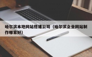 揭阳哈尔滨本地网站搭建公司（哈尔滨企业网站制作哪家好）