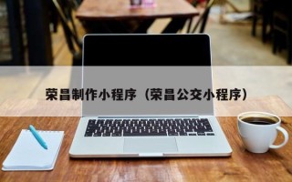 揭阳荣昌制作小程序（荣昌公交小程序）
