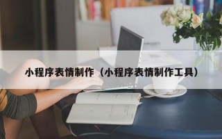 揭阳小程序表情制作（小程序表情制作工具）