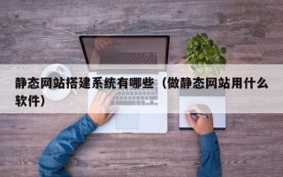 揭阳静态网站搭建系统有哪些（做静态网站用什么软件）