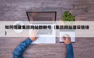 揭阳如何搭建集团网站群聊号（集团网站建设链接）