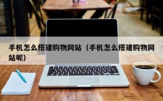 揭阳手机怎么搭建购物网站（手机怎么搭建购物网站呢）