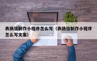 揭阳表扬信制作小程序怎么写（表扬信制作小程序怎么写文案）