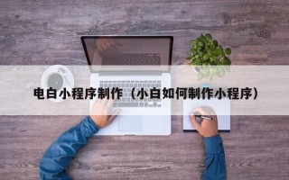 揭阳电白小程序制作（小白如何制作小程序）