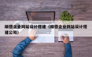 揭阳顺德企业网站设计搭建（顺德企业网站设计搭建公司）