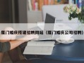 揭阳厦门婚庆搭建招聘网站（厦门婚庆公司招聘）