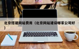 揭阳北京搭建网站费用（北京网站建设哪家公司好）