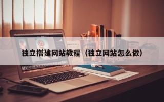 揭阳独立搭建网站教程（独立网站怎么做）