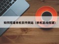 揭阳如何搭建单机软件网站（单机游戏搭建）