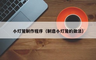 揭阳小灯笼制作程序（制造小灯笼的做法）