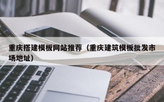 揭阳重庆搭建模板网站推荐（重庆建筑模板批发市场地址）