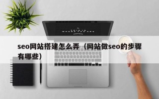 揭阳seo网站搭建怎么弄（网站做seo的步骤有哪些）